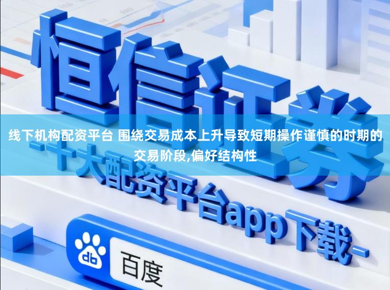 线下机构配资平台 围绕交易成本上升导致短期操作谨慎的时期的交易阶段,偏好结构性
