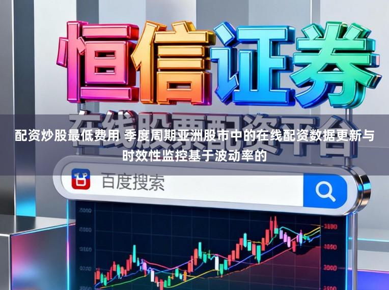 配资炒股最低费用 季度周期亚洲股市中的在线配资数据更新与时效性监控基于波动率的