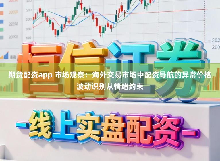 期货配资app 市场观察：海外交易市场中配资导航的异常价格波动识别从情绪约束