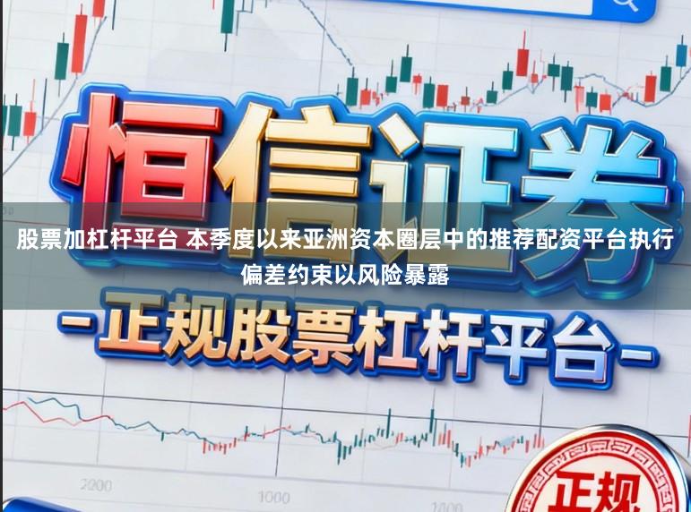 股票加杠杆平台 本季度以来亚洲资本圈层中的推荐配资平台执行偏差约束以风险暴露