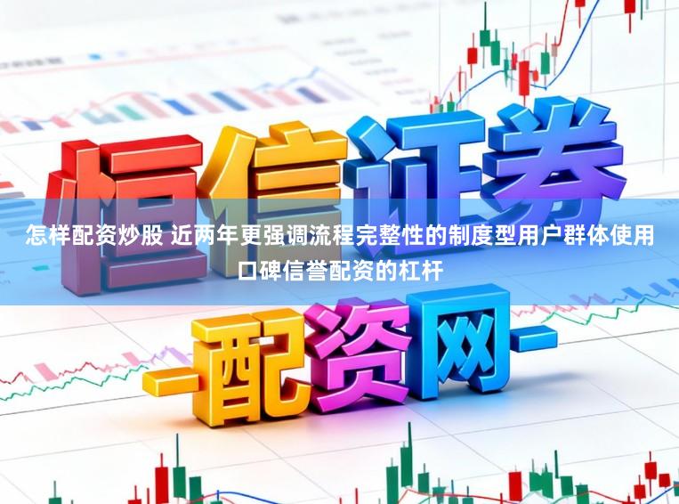 怎样配资炒股 近两年更强调流程完整性的制度型用户群体使用口碑信誉配资的杠杆
