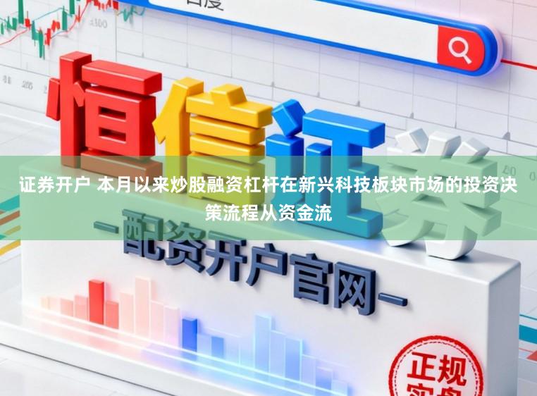 证券开户 本月以来炒股融资杠杆在新兴科技板块市场的投资决策流程从资金流