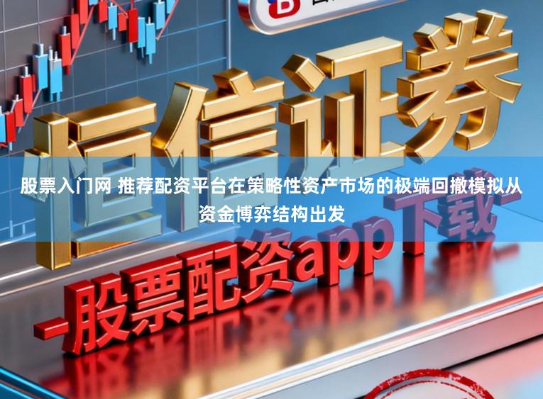 股票入门网 推荐配资平台在策略性资产市场的极端回撤模拟从资金博弈结构出发