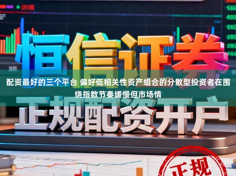 配资最好的三个平台 偏好低相关性资产组合的分散型投资者在围绕指数节奏缓慢但市场情