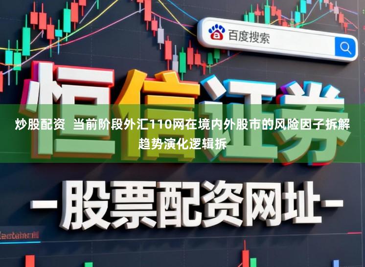 炒股配资  当前阶段外汇110网在境内外股市的风险因子拆解趋势演化逻辑拆