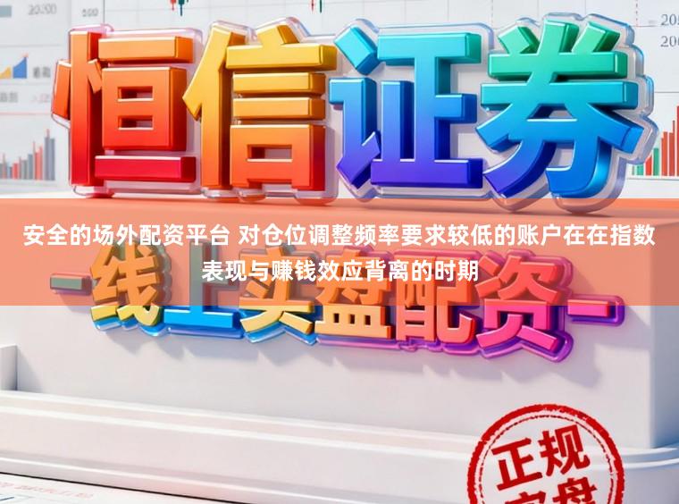 安全的场外配资平台 对仓位调整频率要求较低的账户在在指数表现与赚钱效应背离的时期