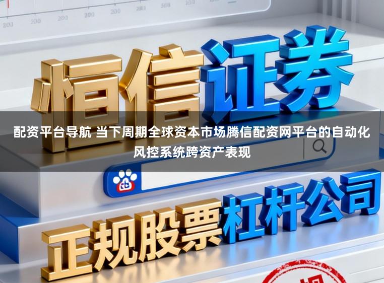 配资平台导航 当下周期全球资本市场腾信配资网平台的自动化风控系统跨资产表现