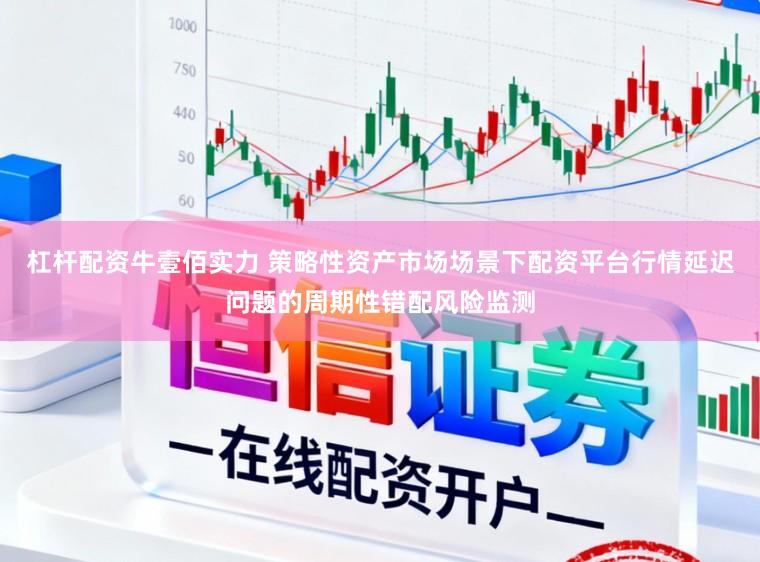 杠杆配资牛壹佰实力 策略性资产市场场景下配资平台行情延迟问题的周期性错配风险监测
