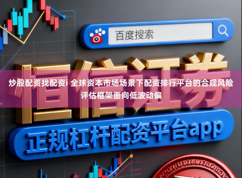 炒股配资找配资i 全球资本市场场景下配资排行平台的合规风险评估框架面向低波动偏