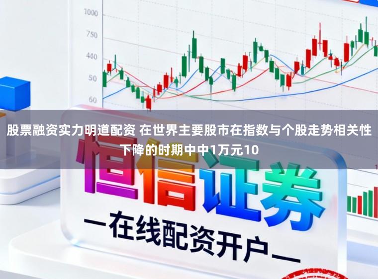 股票融资实力明道配资 在世界主要股市在指数与个股走势相关性下降的时期中中1万元10