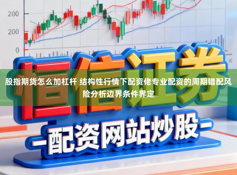 股指期货怎么加杠杆 结构性行情下配资佬专业配资的周期错配风险分析边界条件界定