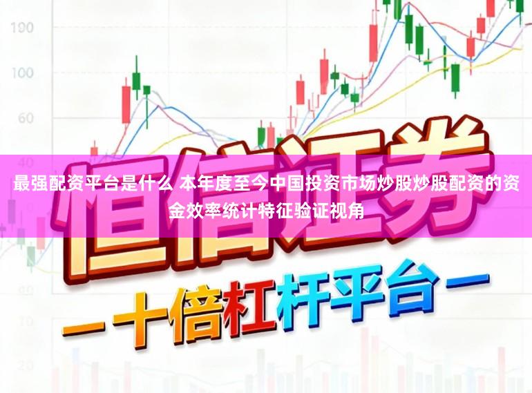最强配资平台是什么 本年度至今中国投资市场炒股炒股配资的资金效率统计特征验证视角