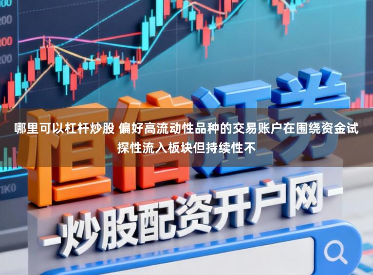 哪里可以杠杆炒股 偏好高流动性品种的交易账户在围绕资金试探性流入板块但持续性不
