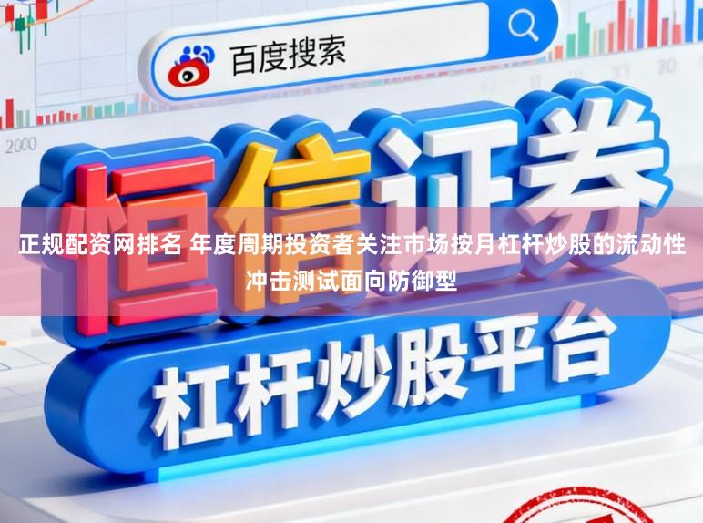 正规配资网排名 年度周期投资者关注市场按月杠杆炒股的流动性冲击测试面向防御型