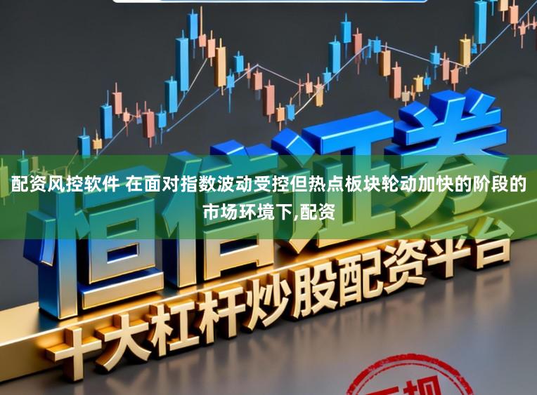 配资风控软件 在面对指数波动受控但热点板块轮动加快的阶段的市场环境下,配资