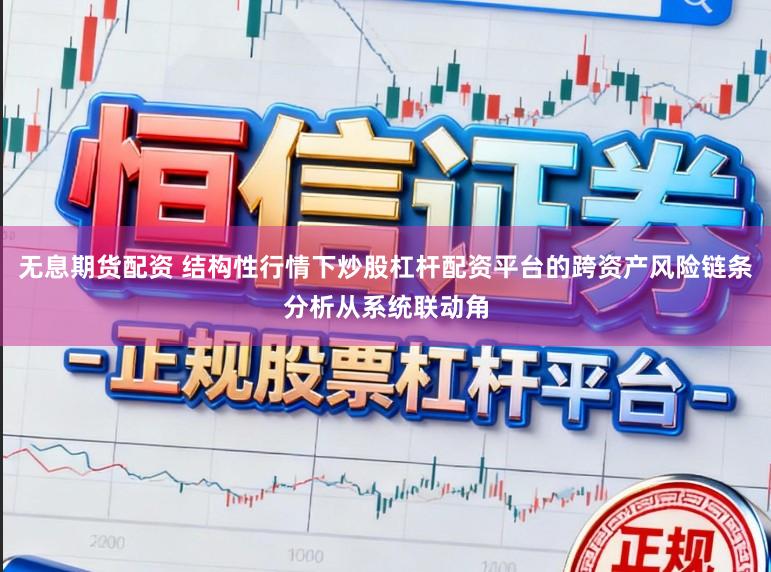 无息期货配资 结构性行情下炒股杠杆配资平台的跨资产风险链条分析从系统联动角