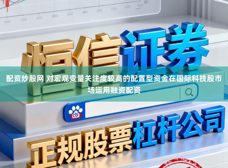 配资炒股网 对宏观变量关注度较高的配置型资金在国际科技股市场运用融资配资