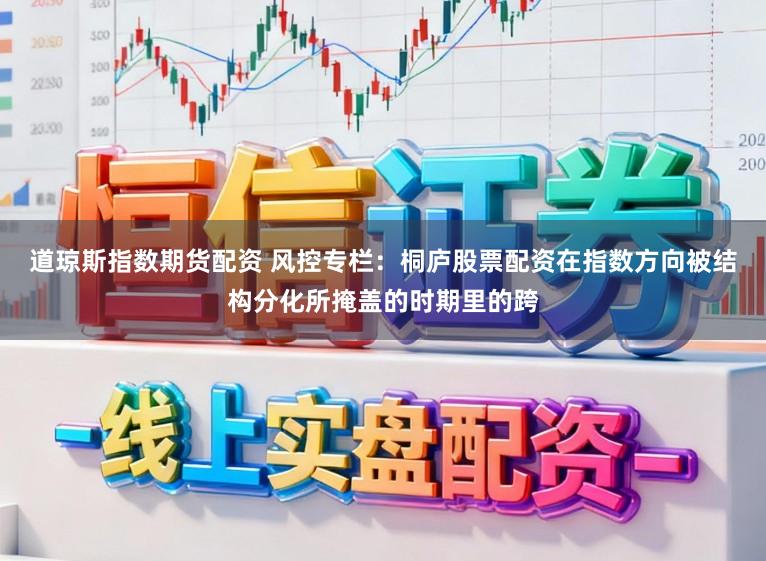 道琼斯指数期货配资 风控专栏：桐庐股票配资在指数方向被结构分化所掩盖的时期里的跨