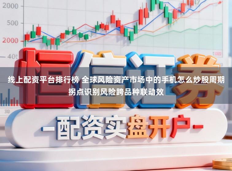 线上配资平台排行榜 全球风险资产市场中的手机怎么炒股周期拐点识别风险跨品种联动效