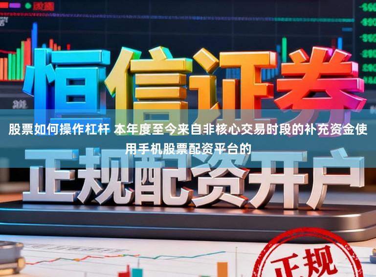 股票如何操作杠杆 本年度至今来自非核心交易时段的补充资金使用手机股票配资平台的