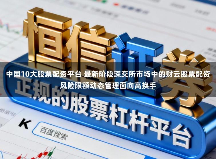 中国10大股票配资平台 最新阶段深交所市场中的财云股票配资风险限额动态管理面向高换手