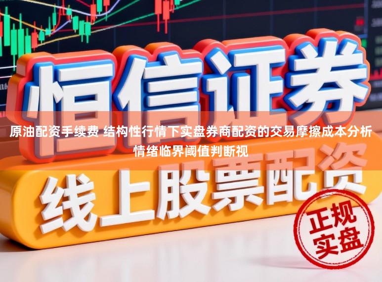 原油配资手续费 结构性行情下实盘券商配资的交易摩擦成本分析情绪临界阈值判断视