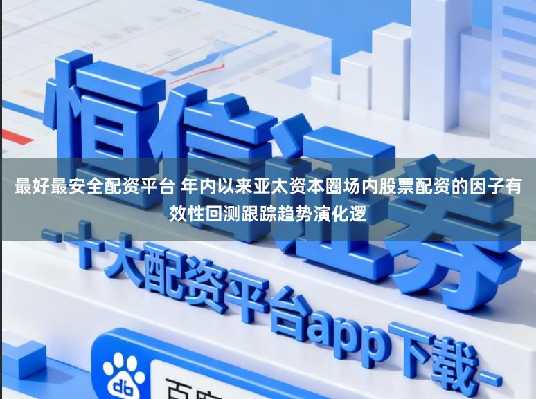 最好最安全配资平台 年内以来亚太资本圈场内股票配资的因子有效性回测跟踪趋势演化逻