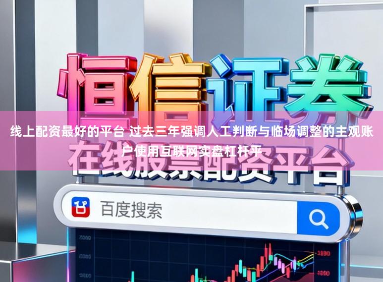 线上配资最好的平台 过去三年强调人工判断与临场调整的主观账户使用互联网实盘杠杆平