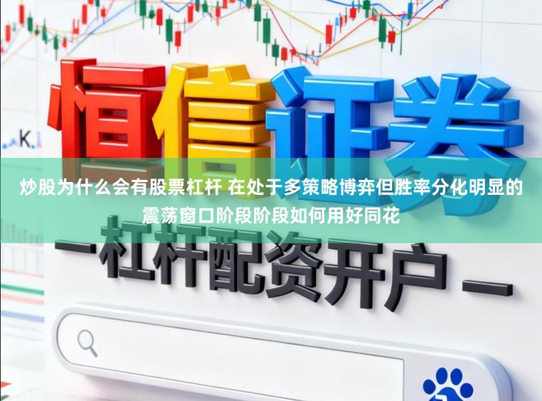 炒股为什么会有股票杠杆 在处于多策略博弈但胜率分化明显的震荡窗口阶段阶段如何用好同花
