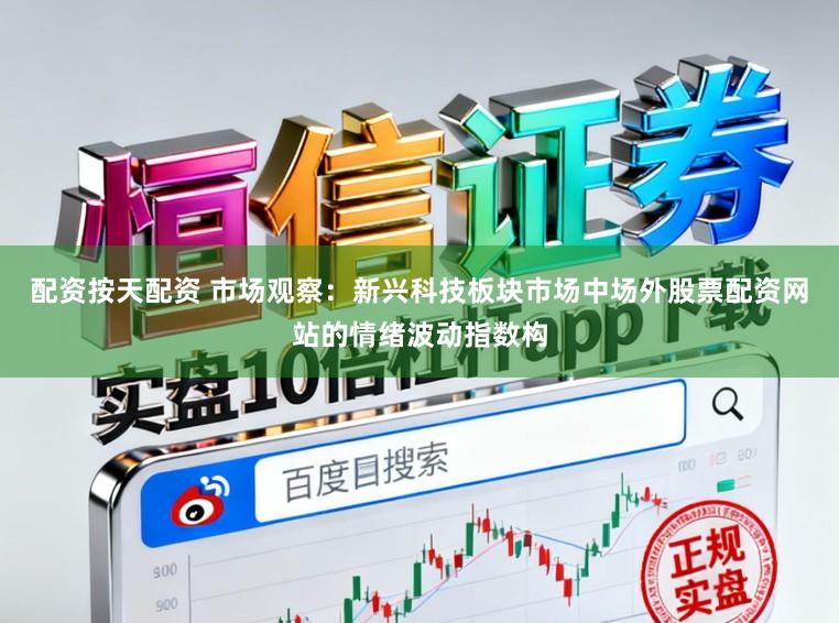 配资按天配资 市场观察：新兴科技板块市场中场外股票配资网站的情绪波动指数构