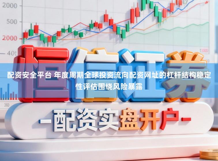 配资安全平台 年度周期全球投资流向配资网址的杠杆结构稳定性评估围绕风险暴露