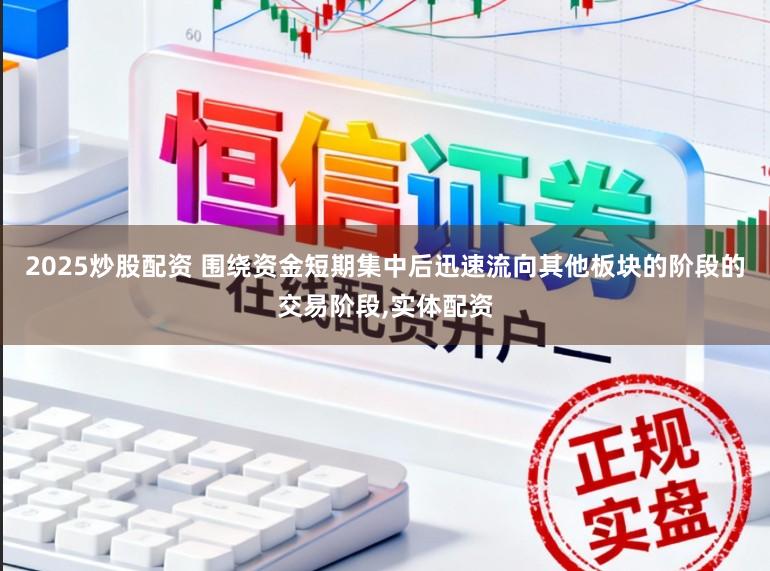 2025炒股配资 围绕资金短期集中后迅速流向其他板块的阶段的交易阶段,实体配资