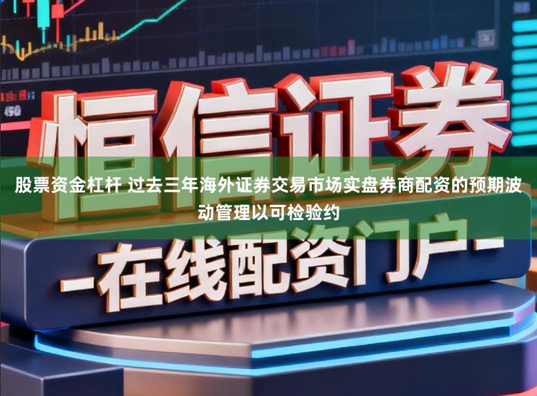 股票资金杠杆 过去三年海外证券交易市场实盘券商配资的预期波动管理以可检验约
