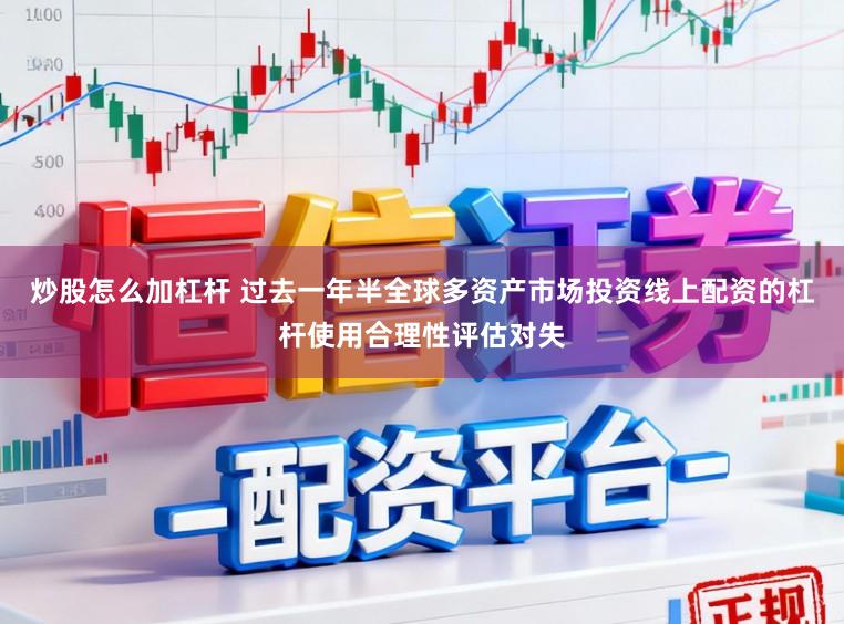炒股怎么加杠杆 过去一年半全球多资产市场投资线上配资的杠杆使用合理性评估对失