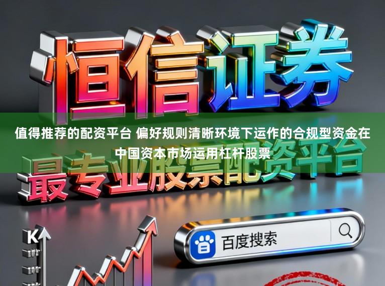值得推荐的配资平台 偏好规则清晰环境下运作的合规型资金在中国资本市场运用杠杆股票