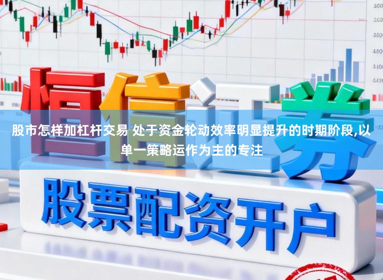 股市怎样加杠杆交易 处于资金轮动效率明显提升的时期阶段,以单一策略运作为主的专注