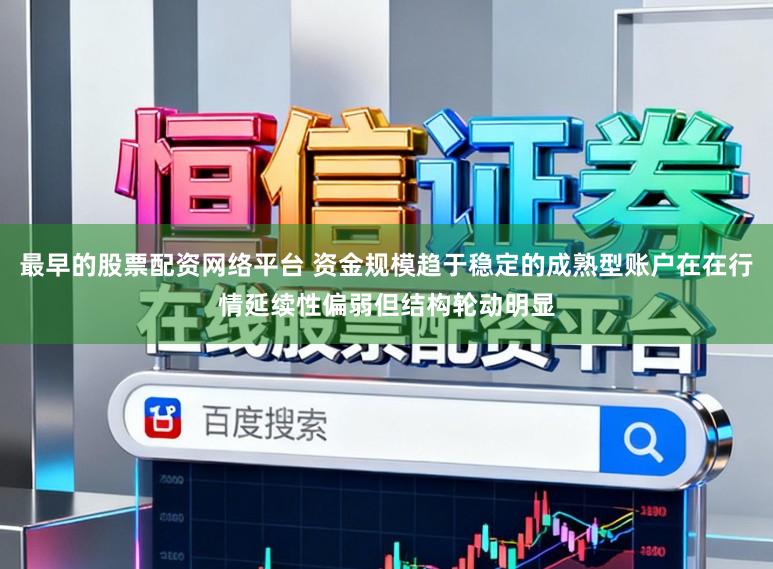 最早的股票配资网络平台 资金规模趋于稳定的成熟型账户在在行情延续性偏弱但结构轮动明显