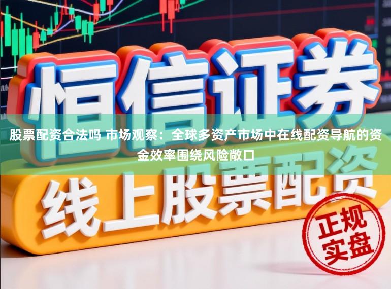 股票配资合法吗 市场观察：全球多资产市场中在线配资导航的资金效率围绕风险敞口