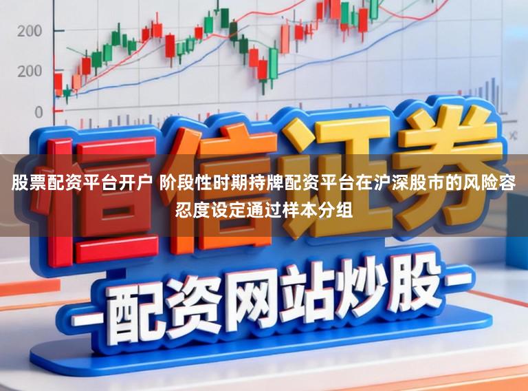 股票配资平台开户 阶段性时期持牌配资平台在沪深股市的风险容忍度设定通过样本分组