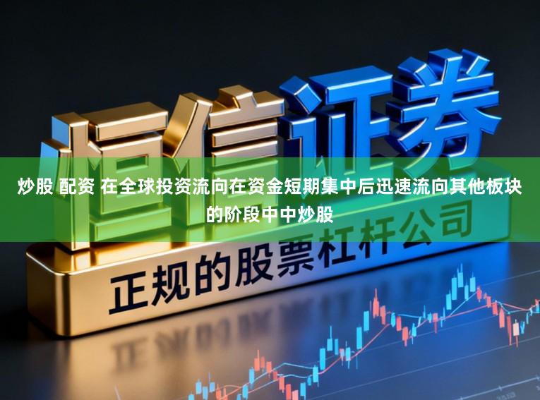 炒股 配资 在全球投资流向在资金短期集中后迅速流向其他板块的阶段中中炒股