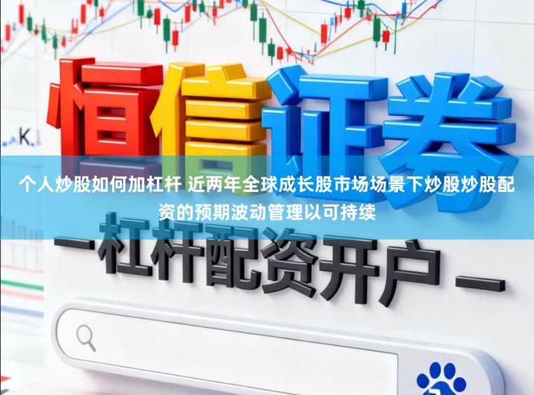 个人炒股如何加杠杆 近两年全球成长股市场场景下炒股炒股配资的预期波动管理以可持续