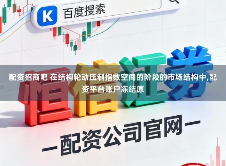 配资招商吧 在结构轮动压制指数空间的阶段的市场结构中,配资平台账户冻结原