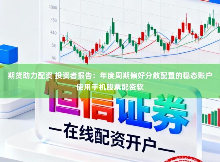 期货助力配资 投资者报告：年度周期偏好分散配置的稳态账户使用手机股票配资软
