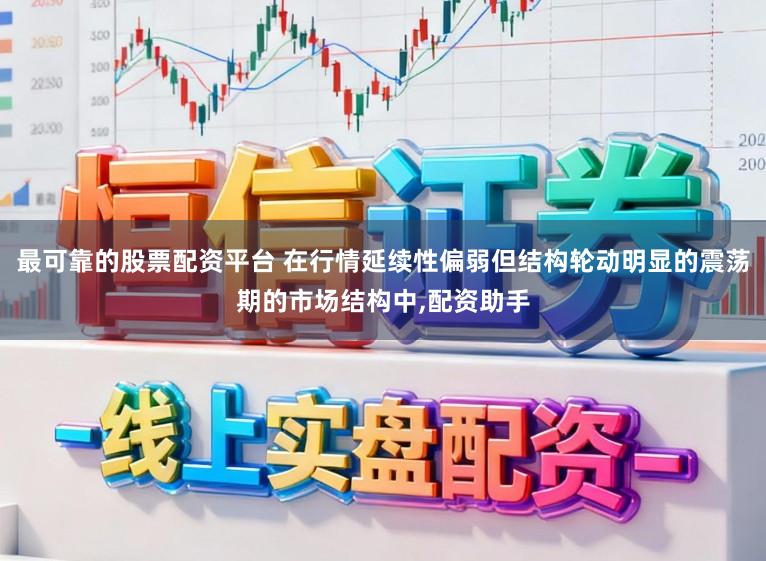 最可靠的股票配资平台 在行情延续性偏弱但结构轮动明显的震荡期的市场结构中,配资助手