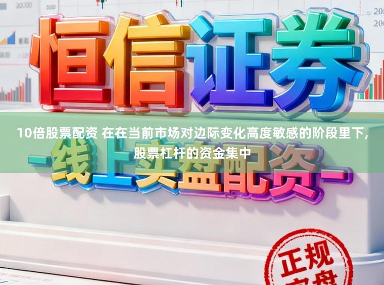10倍股票配资 在在当前市场对边际变化高度敏感的阶段里下,股票杠杆的资金集中