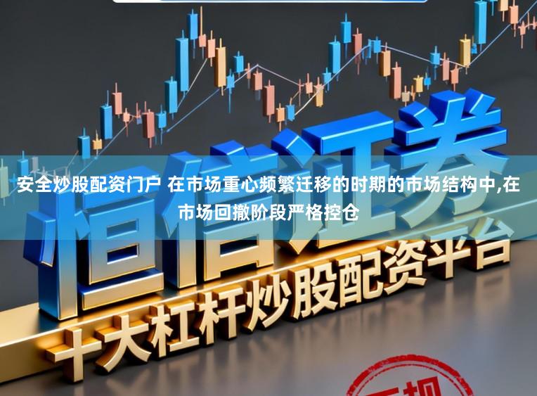 安全炒股配资门户 在市场重心频繁迁移的时期的市场结构中,在市场回撤阶段严格控仓