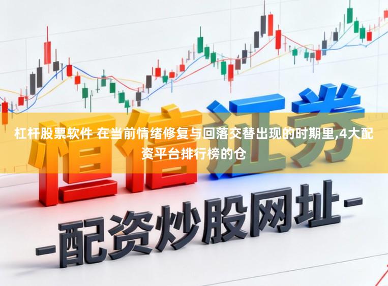 杠杆股票软件 在当前情绪修复与回落交替出现的时期里,4大配资平台排行榜的仓