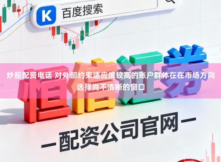 炒股配资电话 对外部约束适应度较高的账户群体在在市场方向选择尚不清晰的窗口