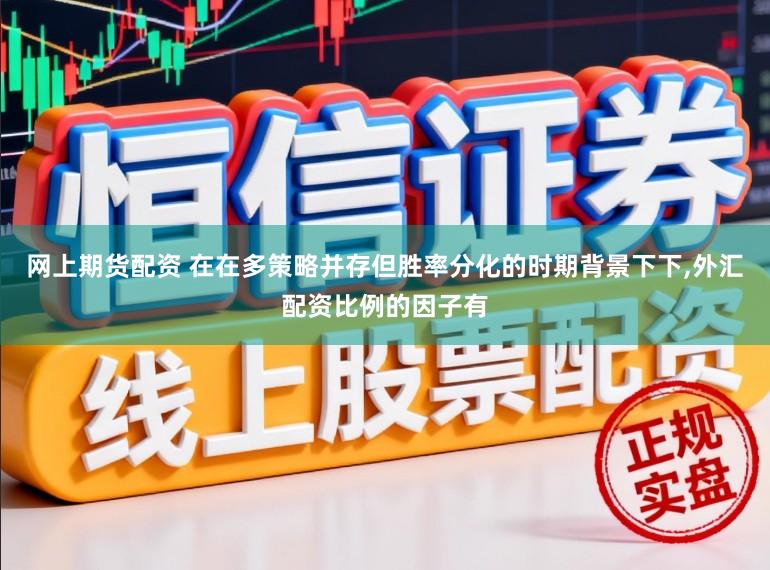 网上期货配资 在在多策略并存但胜率分化的时期背景下下,外汇配资比例的因子有