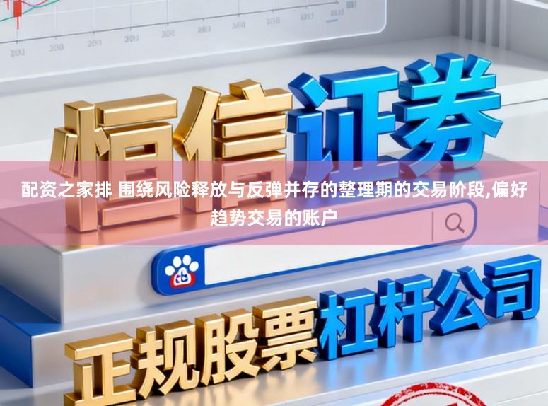 配资之家排 围绕风险释放与反弹并存的整理期的交易阶段,偏好趋势交易的账户